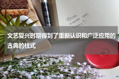 文艺复兴时期得到了重新认识和广泛应用的古典的柱式