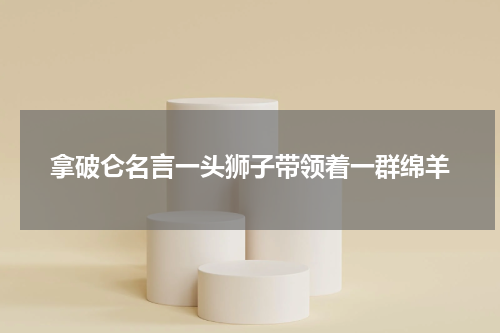 拿破仑名言一头狮子带领着一群绵羊