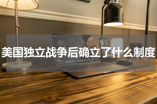 美国独立战争后确立了什么制度