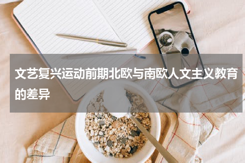 文艺复兴运动前期北欧与南欧人文主义教育的差异