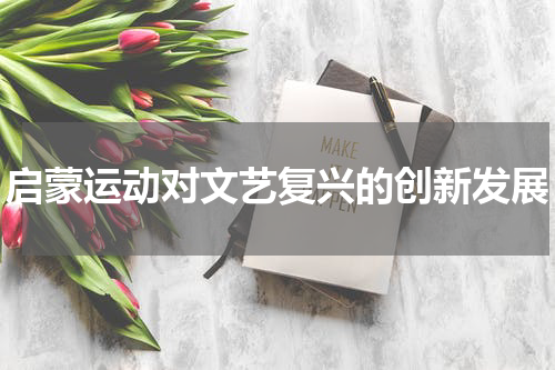 启蒙运动对文艺复兴的创新发展