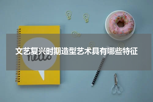 文艺复兴时期造型艺术具有哪些特征