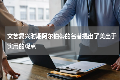 文艺复兴时期阿尔伯蒂的名著提出了美出于实用的观点