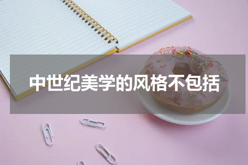 中世纪美学的风格不包括