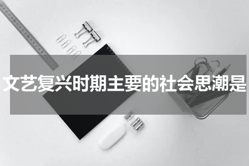 文艺复兴时期主要的社会思潮是