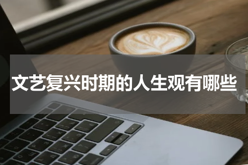 文艺复兴时期的人生观有哪些