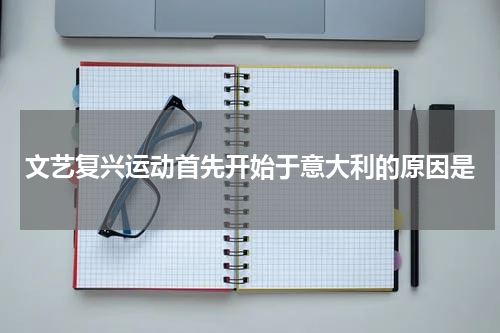 文艺复兴运动首先开始于意大利的原因是