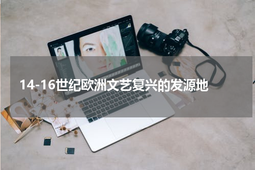 14-16世纪欧洲文艺复兴的发源地