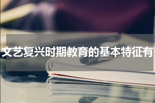 文艺复兴时期教育的基本特征有