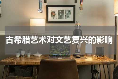 古希腊艺术对文艺复兴的影响
