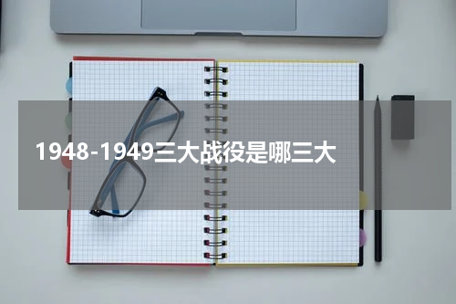 1948-1949三大战役是哪三大