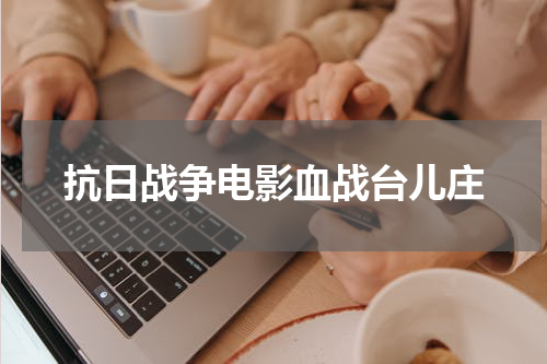 抗日战争电影血战台儿庄
