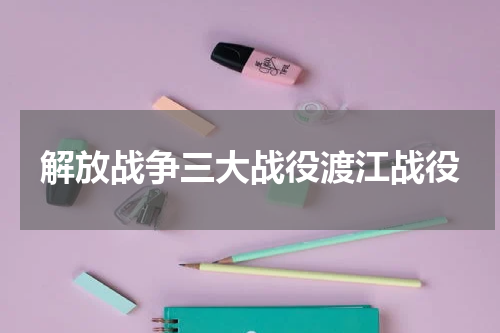 解放战争三大战役渡江战役