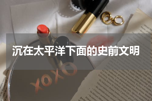 沉在太平洋下面的史前文明