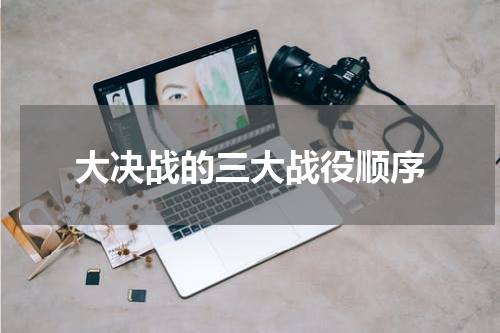 大决战的三大战役顺序