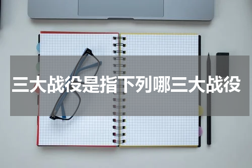 三大战役是指下列哪三大战役