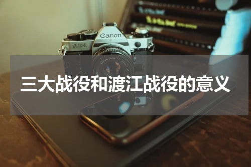 三大战役和渡江战役的意义