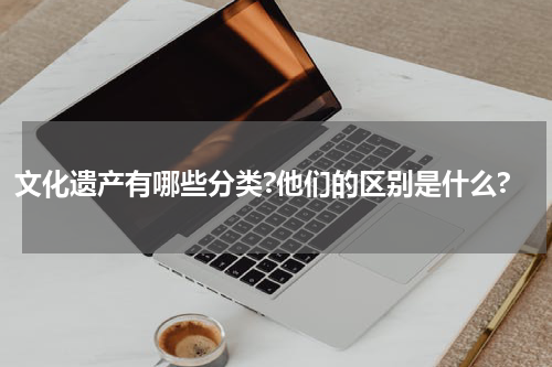 文化遗产有哪些分类?他们的区别是什么?