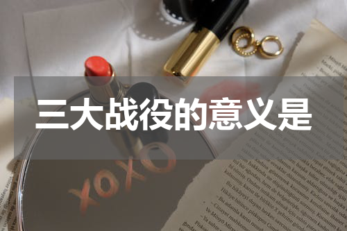 三大战役的意义是