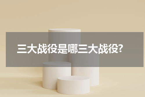 三大战役是哪三大战役?