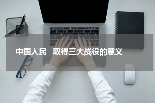 中国人民   取得三大战役的意义