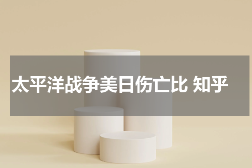 太平洋战争美日伤亡比 知乎