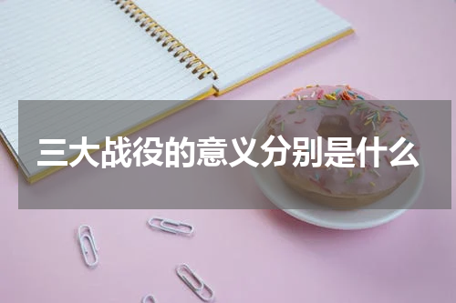 三大战役的意义分别是什么