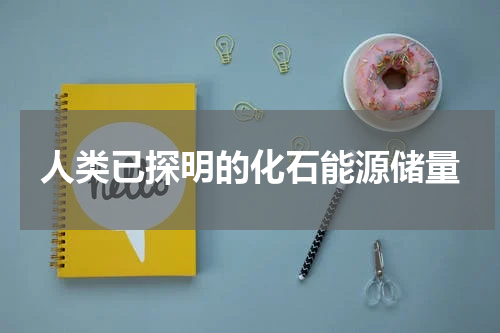 人类已探明的化石能源储量