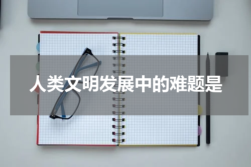 人类文明发展中的难题是