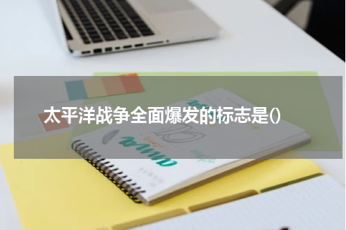 太平洋战争全面爆发的标志是()