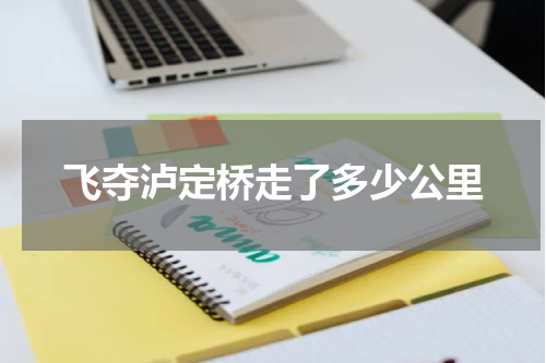 飞夺泸定桥走了多少公里