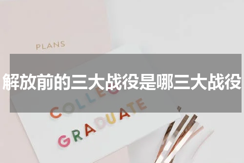 解放前的三大战役是哪三大战役