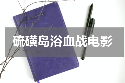 硫磺岛浴血战电影