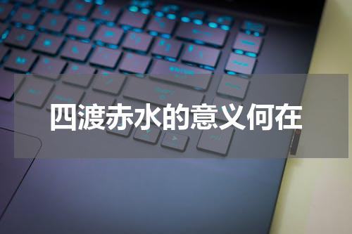 四渡赤水的意义何在