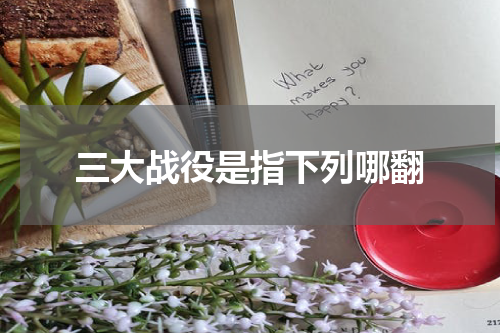 三大战役是指下列哪翻