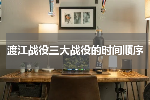 渡江战役三大战役的时间顺序