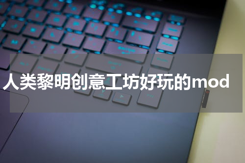 人类黎明创意工坊好玩的mod
