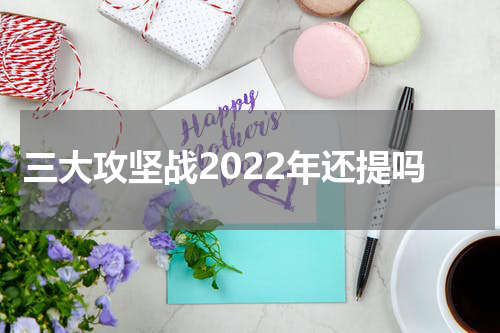 三大攻坚战2022年还提吗
