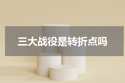 三大战役是转折点吗