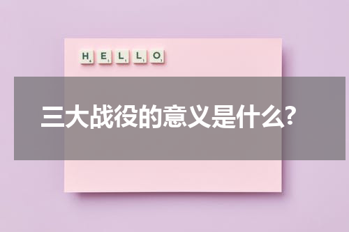 三大战役的意义是什么?