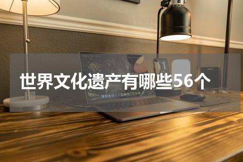 世界文化遗产有哪些56个