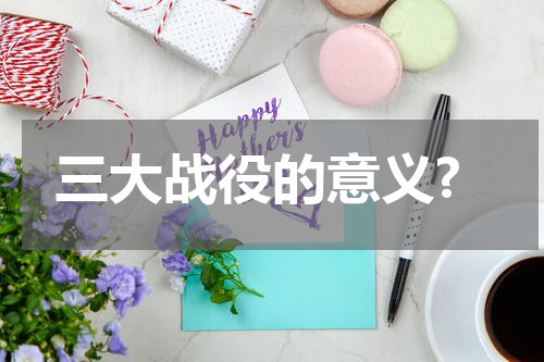 三大战役的意义?
