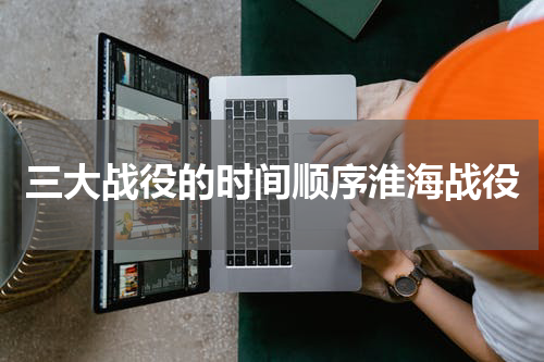 三大战役的时间顺序淮海战役