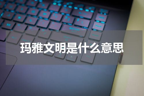 玛雅文明是什么意思