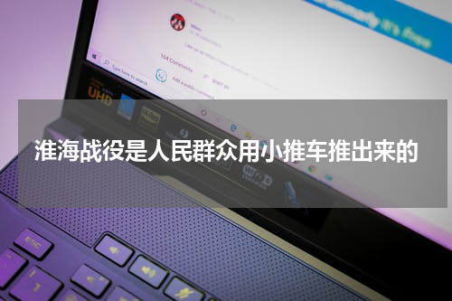 淮海战役是人民群众用小推车推出来的