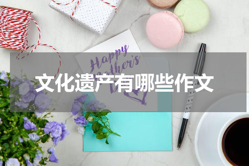 文化遗产有哪些作文
