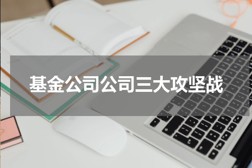 基金公司公司三大攻坚战