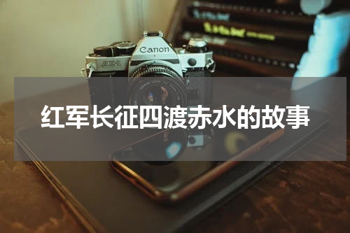 红军长征四渡赤水的故事