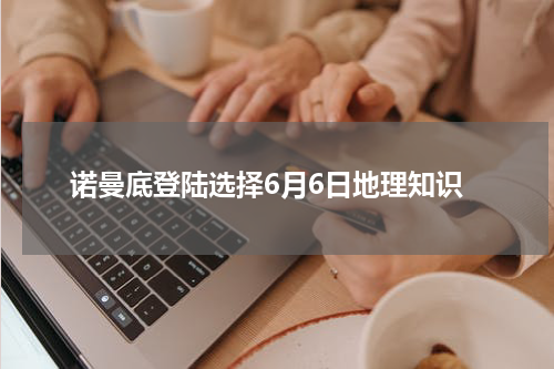 诺曼底登陆选择6月6日地理知识