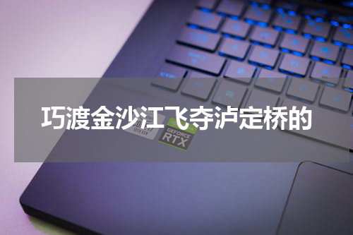 巧渡金沙江飞夺泸定桥的